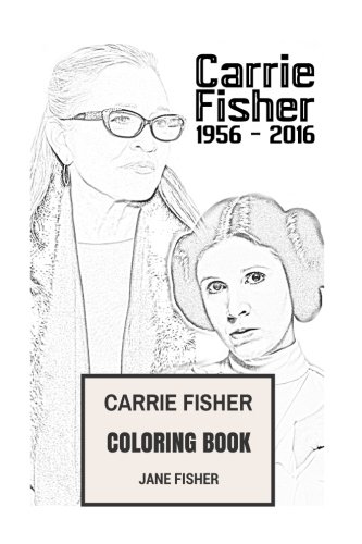 Carrie Fisher Coloring Book: Princess Leia of Alderaan and Star Wars Actress Remember and RIP Beautifull Carrie Fisher (Coloring Books for Adults)