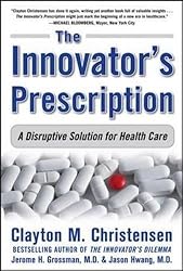The Innovator's Prescription: A Disruptive Solution for Health Care (Business Books)