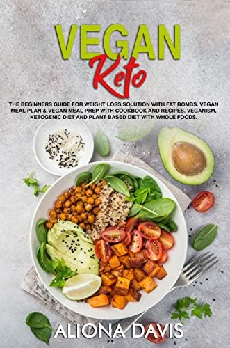 Vegan Keto: The Beginners Guide for Weight Loss Solution with Fat Bombs. Vegan Meal Plan & Vegan Meal prep with Cookbook and Recipes. Veganism, Ketogenic Diet and Plant Based Diet with Whole foods. Kindle Edition