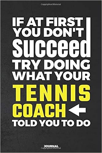 If At First You Don't Succeed Try Doing What Your Tennis Coach Told You To Do Journal: Blank and Lined Notebook If At First You Don't Succeed Try Doing What Your Tennis Coach Told You To Do Journal: Blank and Lined Notebook