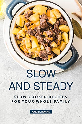 Slow and Steady: Slow Cooker Recipes for Your Whole Family by [Burns, Angel]