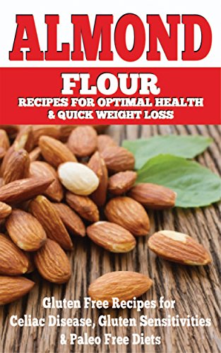 Almond: Almond Flour Recipes for Optimal Health & Quick Weight Loss: Gluten Free Recipes for Celiac Disease, Gluten Sensitivities & Paleo Free Diets (gluten ... free, wheat belly, gluten free cookbook) by Emma Rose