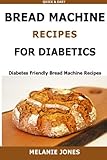 Bread Machine Recipes for Diabetics: Diabetes Friendly Bread Machine Recipes