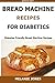 Bread Machine Recipes for Diabetics: Diabetes Friendly Bread Machine Recipes