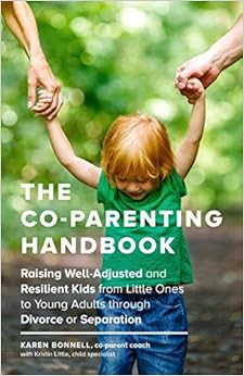 The Co-Parenting Handbook: Raising Well-Adjusted and Resilient Kids from Little Ones to Young Adults through Divorce or Separation, by Karen Bonnell Kristin Little The Co-Parenting Handbook: Raising Well-Adjusted and Resilient Kids from Little Ones to Young Adults through Divorce or Separation, by Karen Bonnell Kristin Little
