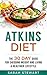 Atkins Diet: The 30 Day Guide for Shedding Weight and Living a Healthier Lifestyle