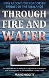 Through Fire and Water: HMS Ardent: The forgotten frigate of the Falklands by 