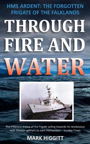 Through Fire and Water: HMS Ardent: The forgotten frigate of the Falklands by Mark Higgitt