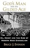 God's Man for the Gilded Age: D.L. Moody and the Rise of Modern Mass Evangelism by Bruce J. Evensen