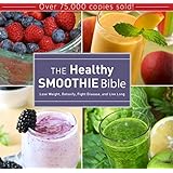 The Healthy Smoothie Bible: Lose Weight, Detoxify, Fight Disease, and Live Long