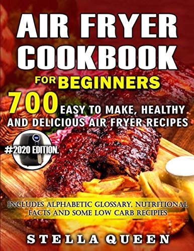 Air Fryer Cookbook for Beginners: 700 Easy to make, Healthy and Delicious Air Fryer Recipes, #2020 edition. Includes Alphabetic Glossary, Nutritional Facts and Some Low Carb Recipes by Stella Queen