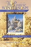 The Prairie Winterscape: Creative Gardening for the Forgotten Season (Prairie Gardener) by