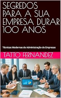 Livro SEGREDOS PARA A SUA EMPRESA DURAR 100 ANOS: Técnicas Modernas de Administração de Empresas