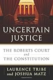 Uncertain Justice: The Roberts Court and the Constitution