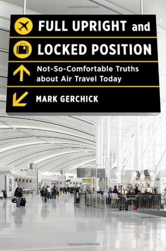 Download Full Upright and Locked Position: Not-So-Comfortable Truths About Air Travel Today by Mark L. Gerchick (2013-07-12) Download Full Upright and Locked Position: Not-So-Comfortable Truths About Air Travel Today by Mark L. Gerchick (2013-07-12)