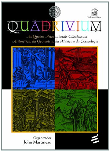 Quadrivium: As Quatro Artes Liberais Classicas da Aritmetica, da Geopmetria, da Musica e da Cosmologia