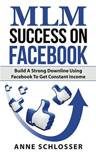 MLM Success On Facebook: Build A Strong Downline Using Facebook To Get Constant Income