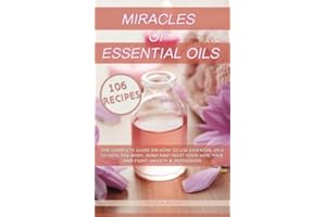 Miracles Of Essential Oils: The complete guide on how to use essential oils to heal the body, mind and treat your skin, hair 