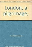 London, a pilgrimage; by Blanchard Jerrold