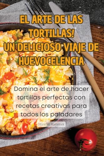 ¡El Arte de Las Tortillas! Un Delicioso Viaje de Huevocelencia (Spanish Edition)
