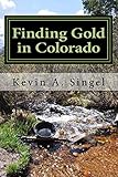 Finding Gold in Colorado: A guide to Colorado's casual gold prospecting, mining history and sightseeing by Kevin Singel, Laura A Hoeppner