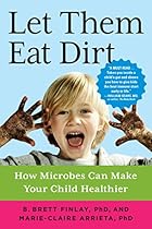 Let Them Eat Dirt: How Microbes Can Make Your Child Healthier Let Them Eat Dirt: How Microbes Can Make Your Child Healthier