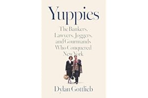 Yuppies: The Bankers, Lawyers, Joggers, and Gourmands Who Conquered New York