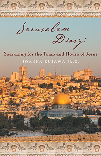 Jerusalem Diary: Searching for the Tomb and House of Jesus by Joanna Kujawa