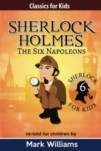 Sherlock Holmes re-told for children : The Six Napoleons: Volume 6 (Classics For Kids : Sherlock Holmes)