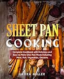 Sheet Pan Cooking: Complete Cookbook with Delicious and Easy to Make One-Pan Meals Including Meat, F by Laura Miller