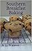 Southern Breakfast Baking: Muffins, Coffee Cakes, Quick Breads, Fritters, Biscuits, Pancakes & Waffles (Southern Cooking Recipes Book 4)