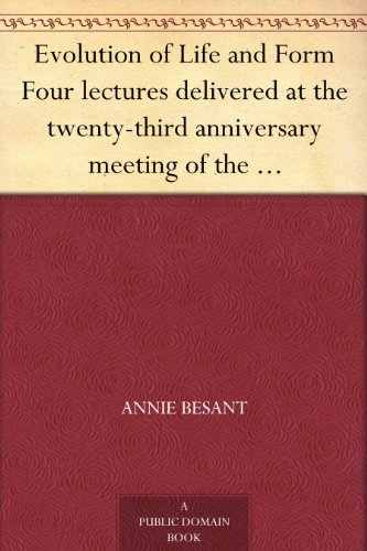 Evolution of Life and Form Four lectures delivered at the twenty-third anniversary meeting of the Th by Annie Besant