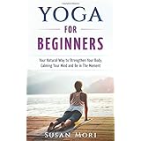 Yoga for Beginners: Your Natural Way to Strengthen Your Body, Calming Your Mind and Be in The Moment