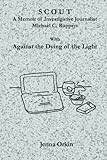 Scout: A Memoir of Investigative Journalist Michael C. Ruppert, with Against the Dying of the Light