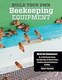 Build Your Own Beekeeping Equipment: How to Construct 8- & 10-Frame Hives; Top Bar, Nuc & Demo Hives; Feeders, Swarm Catchers & More by Tony Pisano