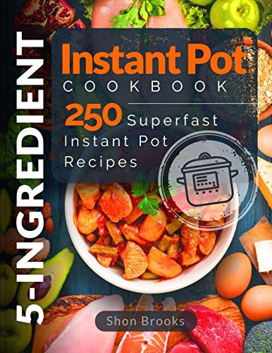 5-Ingredient Instant Pot Cookbook: 250 Superfast Instant Pot Recipes 5-Ingredient Instant Pot Cookbook: 250 Superfast Instant Pot Recipes