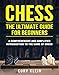 Chess: The Ultimate Guide for Beginners - A Comprehensive and Simplified Introduction to the Game of Chess (openings, tactics, strategy) by Cory Klein
