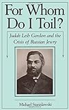For Whom Do I Toil?: Judah Leib Gordon and the Crisis of Russian Jewry (Studies in Jewish History)