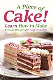 A Piece of Cake!: Learn How to Make 25 Cake Recipes for Any Occasion by 
