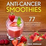 Anti-Cancer Smoothies: 77 Remarkable Smoothie Recipes to Prevent and Fight Cancer (Anti Cancer Diet by 