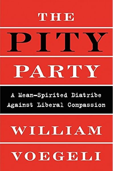 The Pity Party A Mean Spirited Diatribe Against Liberal Compassion Voegeli William Amazon Com Books