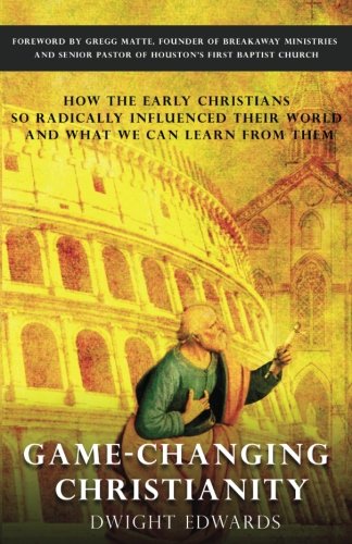 Game-Changing Christianity: How the early Christians so radically influenced their world and what we can learn from them