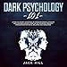Dark Psychology 101: Learn Five Secret Techniques of Forbidden Manipulation for Limitless Mind Contr by 