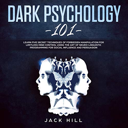 Dark Psychology 101: Learn Five Secret Techniques of Forbidden Manipulation for Limitless Mind Contr by Jack Hill