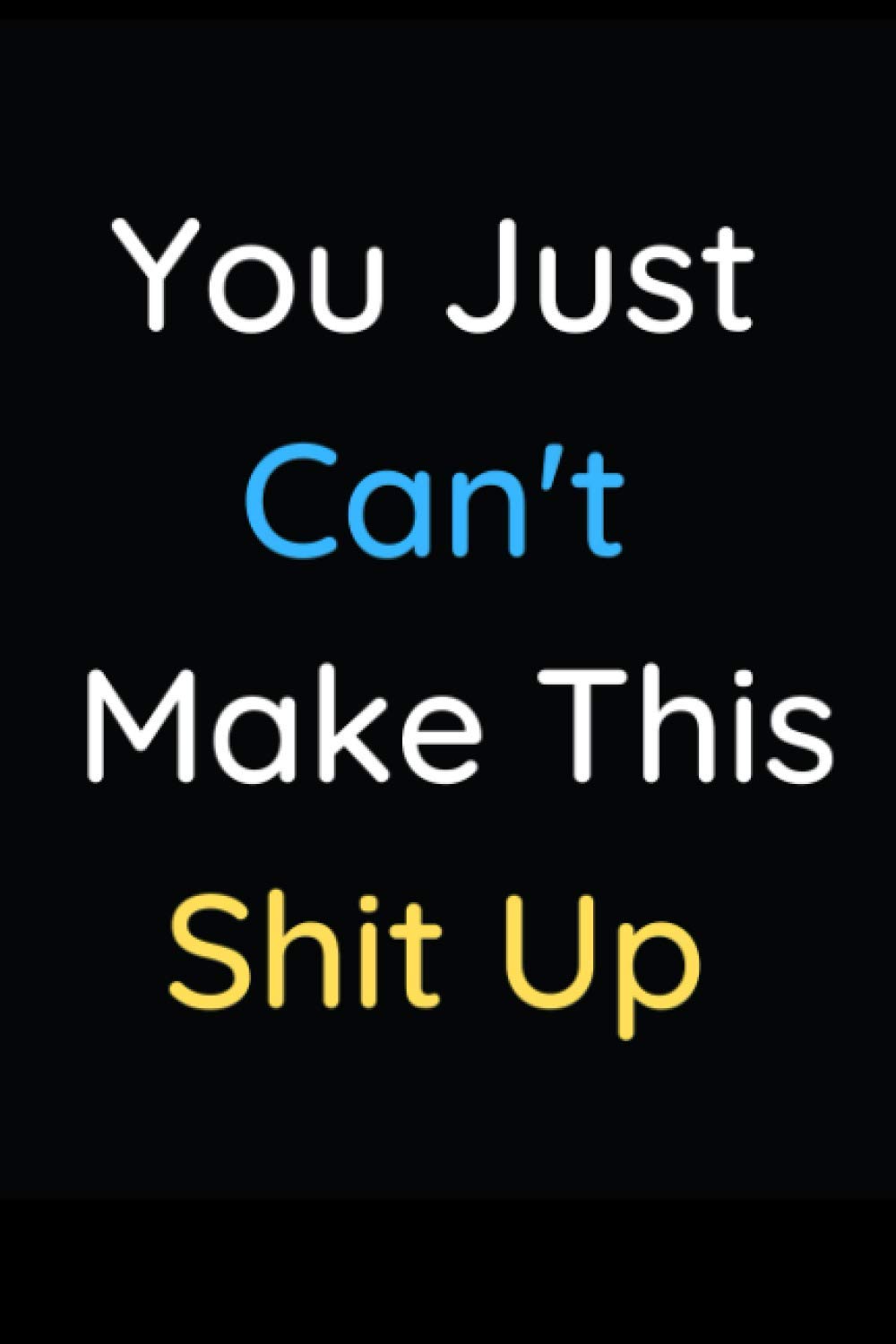 You Just Can’t Make This Shit Up: Funny blank lined notebook journal for work with 110 pages, 6×9 inches in size