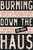 Tim Mohr, "Burning Down the Haus: Punk Rock, Revolution, and the Fall of the Berlin Wall" (Algonquin Books, 2018)