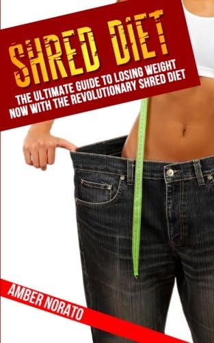 Shred Diet: The Ultimate Guide to Losing Weight NOW with the Revolutionary Shred Diet