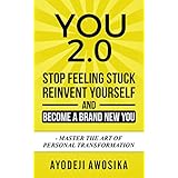You 2.0: Stop Feeling Stuck, Reinvent Yourself, and Become a Brand New You - Master the Art of Personal Transformation