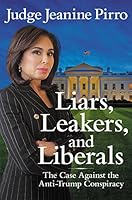 Liars, Leakers, and Liberals: The Case Against the Anti-Trump Conspiracy