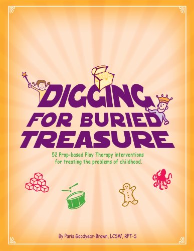 Digging for Buried Treasure: 52 Prop-Based Play Therapy Interventions for Treating the Problems of Childhood, by Paris Goodyear-Brown Digging for Buried Treasure: 52 Prop-Based Play Therapy Interventions for Treating the Problems of Childhood, by Paris Goodyear-Brown